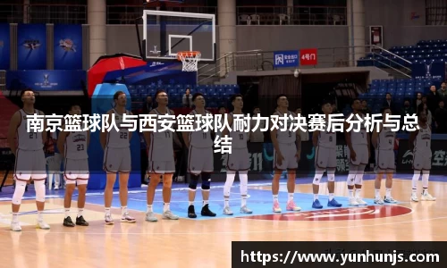 南京篮球队与西安篮球队耐力对决赛后分析与总结