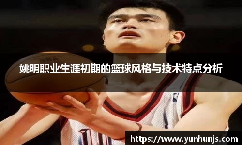 姚明职业生涯初期的篮球风格与技术特点分析
