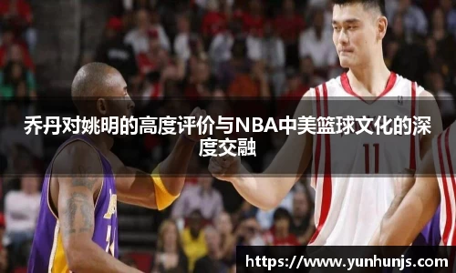 乔丹对姚明的高度评价与NBA中美篮球文化的深度交融
