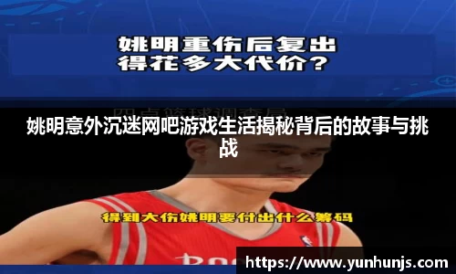 姚明意外沉迷网吧游戏生活揭秘背后的故事与挑战