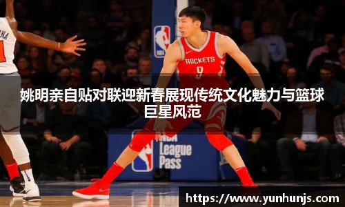 姚明亲自贴对联迎新春展现传统文化魅力与篮球巨星风范