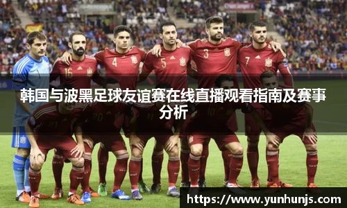 韩国与波黑足球友谊赛在线直播观看指南及赛事分析