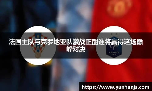 法国主队与克罗地亚队激战正酣谁将赢得这场巅峰对决