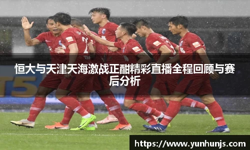 恒大与天津天海激战正酣精彩直播全程回顾与赛后分析