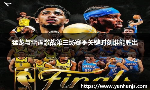 猛龙与雷霆激战第三场赛季关键时刻谁能胜出