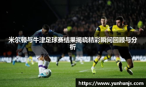 米尔顿与牛津足球赛结果揭晓精彩瞬间回顾与分析